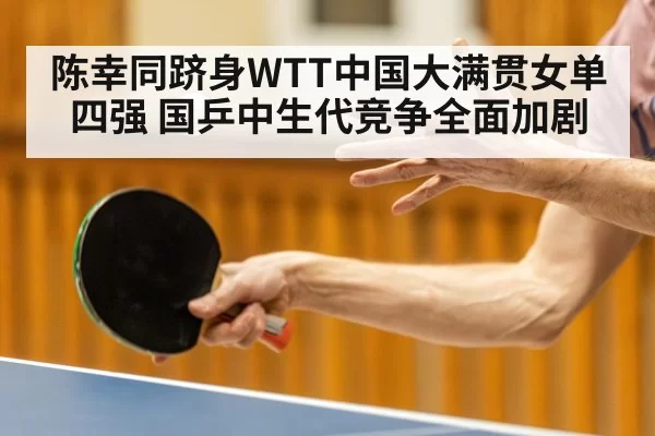 陈幸同跻身WTT中国大满贯女单四强 国乒中生代竞争全面加剧