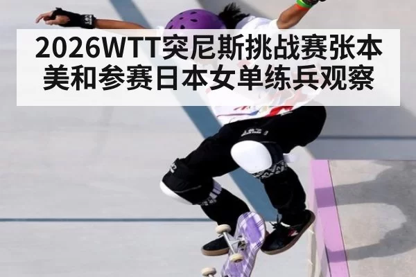 2026WTT突尼斯挑战赛张本美和参赛日本女单练兵观察