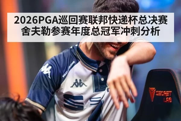 2026PGA巡回赛联邦快递杯总决赛舍夫勒参赛年度总冠军冲刺分析